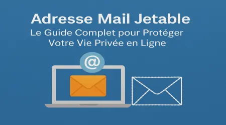 Adresse Mail Jetable : Le Guide Complet pour Protéger Votre Vie Privée en Ligne